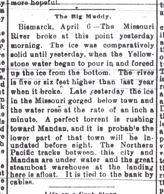 While the Red River was flooding Fargo and other cities downstream, the Heart River overflowed in Dickinson.  Heavy snows throughout the state raised flood waters on many rivers including Bismarck. Fargo Forum April 6 1897.